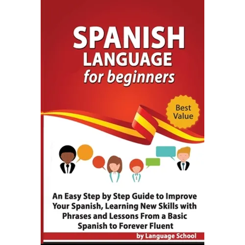 Spanish Language for Beginners: An Easy Step by Step Guide to Improve Your Spanish, Learning New Skills with Phrases and Lessons From a Basic Spanish