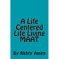 A Life Centered Life Living MAAT: Living Maat