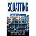 Squatting: The Ultimate Beginner's Guide for Understanding Why, How, And Where People Squat