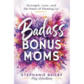 Badass Bonus Moms: Strength, Love, and the Power of Showing Up