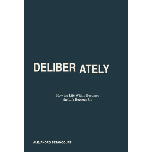 Deliberately: How the Life Within Becomes the Life Between Us