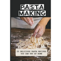 Pasta Making: 25 Delicious Pasta Recipes You Can Try At Home: Pasta Recipes For Beginners