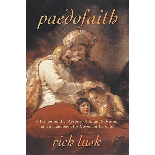 Paedofaith: A Primer on the Mystery of Infant Salvation and a Handbook for Covenant Parents