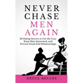 Never Chase Men Again: 38 Dating Secrets To Get The Guy, Keep Him Interested, And Prevent Dead-End Relationships