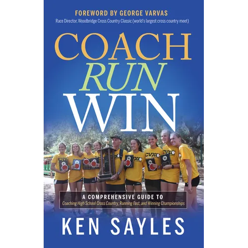 Coach, Run, Win: A Comprehensive Guide to Coaching High School Cross Country, Running Fast, and Winning Championships