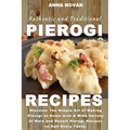 Authentic And Traditional Pierogi Recipes: Discover The Simple Art of Making Pierogi at Home with A Wide Variety of Main and Desert Pierogi Recipes to
