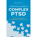 A Practical Guide to Complex Ptsd: Compassionate Strategies to Begin Healing from Childhood Trauma