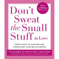 Don't Sweat the Small Stuff in Love: Simple Ways to Nurture and Strengthen Your Relationships