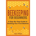 Beekeeping for Beginners: A Step-By-Step Guide to Building Your First Beehive
