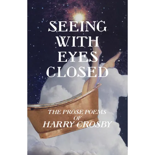 Seeing With Eyes Closed: The Prose Poems of Harry Crosby