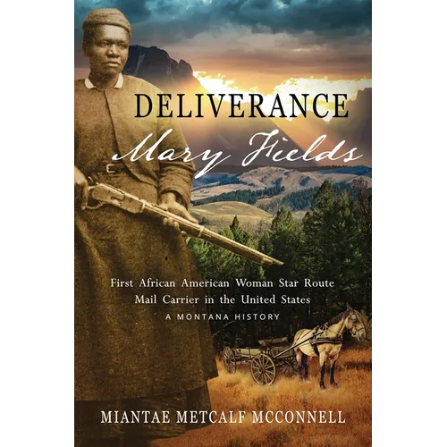 Deliverance Mary Fields, First African American Woman Star Route Mail Carrier in the United States: A Montana History