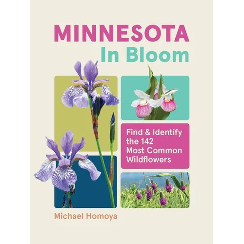 Minnesota in Bloom: Find and Identify the 142 Most Common Wildflowers