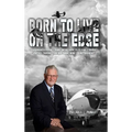 Born To Live On The Edge: Experiences from living on a farm to flying combat sorties in Vietnam to retirement