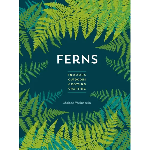 Ferns: Indoors - Outdoors - Growing - Crafting
