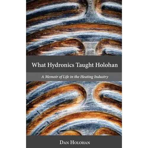 What Hydronics Taught Holohan: A Memoir of Life in the Heating Industry