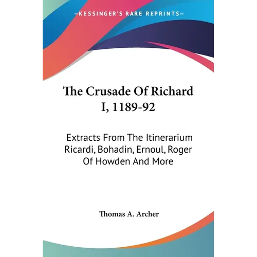The Crusade Of Richard I, 1189-92: Extracts From The Itinerarium Ricardi, Bohadin, Ernoul, Roger Of Howden And More