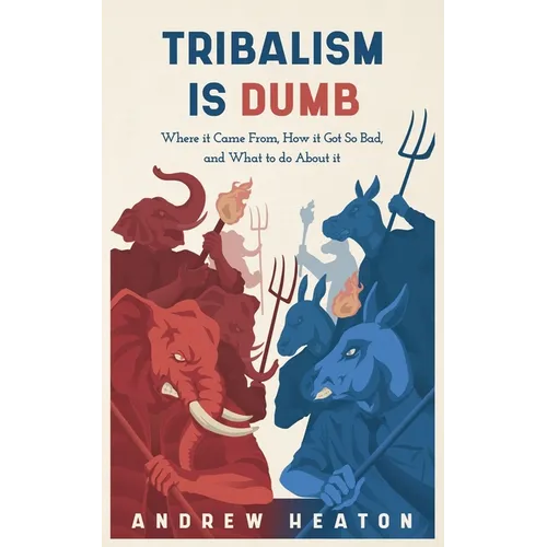 Tribalism is Dumb: Where It Came from, How It Got So Bad, and What to Do about It