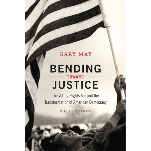 Bending Toward Justice: The Voting Rights Act and the Transformation of American Democracy
