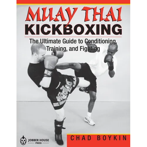 Muay Thai Kickboxing: The Ultimate Guide to Conditioning, Training, and Fighting