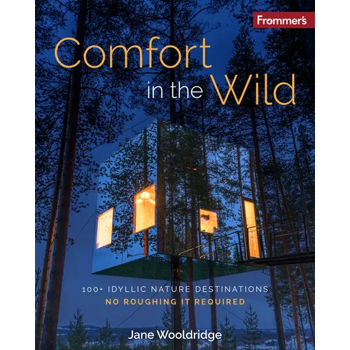 Frommer's Comfort in the Wild: 100+ Idyllic Nature Destinations, No Roughing It Required