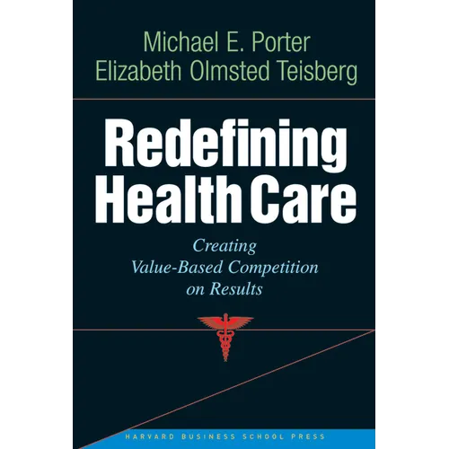 Redefining Health Care: Creating Value-Based Competition on Results
