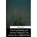 Tea-Cup Reading and Fortune-Telling by Tea Leaves, by a Highland Seer