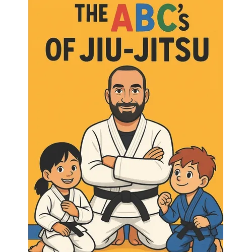 The ABC's Of Jiu-Jitsu: A fun Way To Learn Your ABC Through Jiu-Jitsu