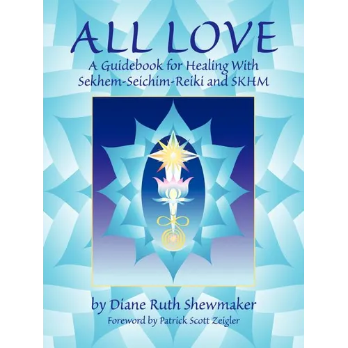 All Love: A Guidebook for Healing with Sekhem-Seichim-Reiki and SKHM