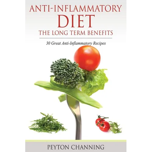 Anti-Inflammatory Diet: The Long Term Benefits: 30 Great Anti-Inflammatory Recipes