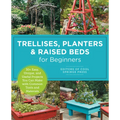 Trellises, Planters & Raised Beds for Beginners: 30+ Easy, Unique, and Useful Projects You Can Make with Common Tools and Materials