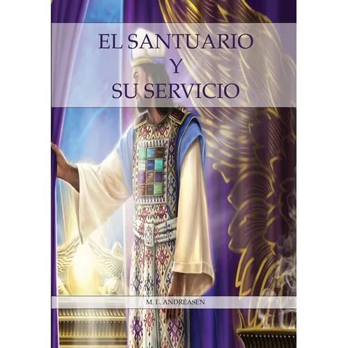 El Santuario y su Servicio: Letra Grande, 1844 hecho simple pasando del lugar santo al santísimo, el santuario y los 2,300 días, 1888 reexaminado.
