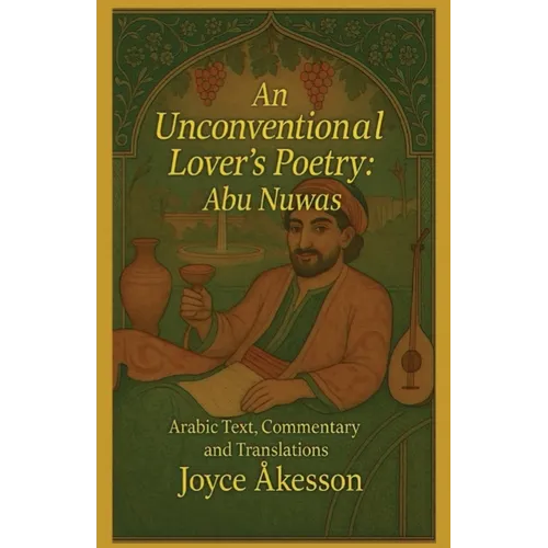 An Unconventional Lover's Poetry, Abu Nuwas: Arabic Text, Commentary and Translations