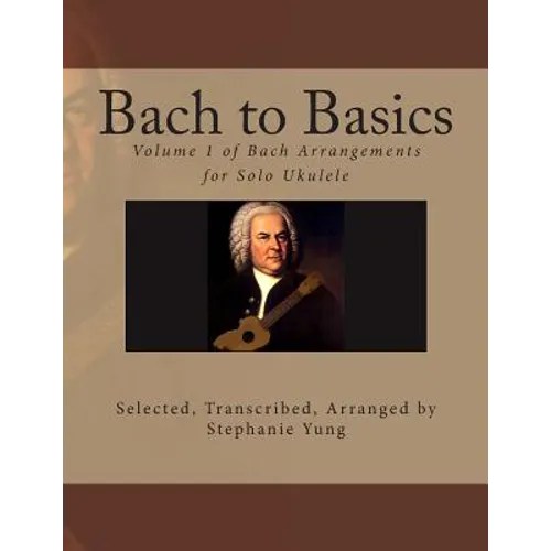 Bach to Basics: Volume 1 of Bach Arrangements for Solo Ukulele