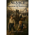 Alsace in the Shadow of Napoleon: A Novel of Friendship and War in Napoleonic Alsace (Book One of the Jean-Luc & Anna Lise Trilogy)