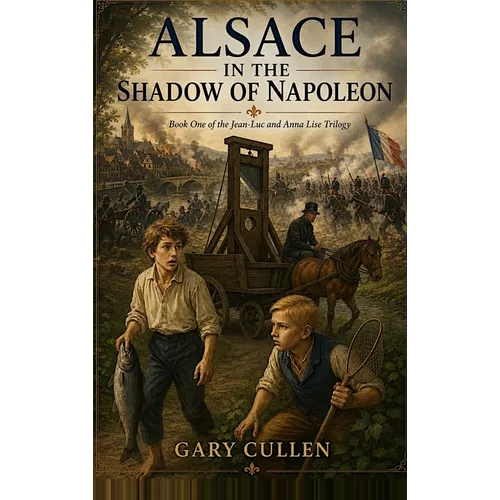 Alsace in the Shadow of Napoleon: A Novel of Friendship and War in Napoleonic Alsace (Book One of the Jean-Luc & Anna Lise Trilogy)