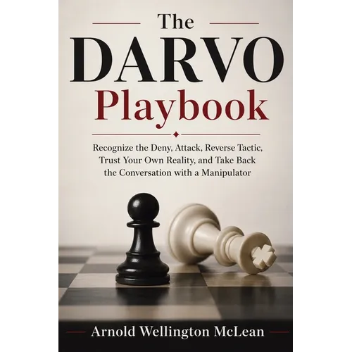 The DARVO Playbook: Recognize the Deny, Attack, Reverse Tactic, Trust Your Own Reality, and Take Back the Conversation with a Manipulator