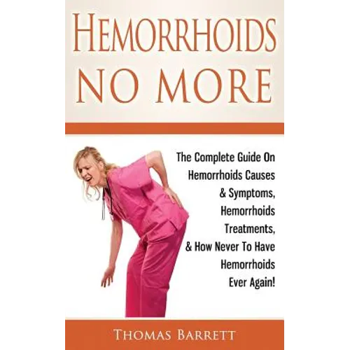 Hemorrhoids No More: The Complete Guide On Hemorrhoids Causes & Symptoms, Hemorrhoids Treatments, & How Never To Have Hemorrhoids Ever Again!