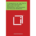 A Narrative of the Facts and Circumstances Relating to the Kidnaping and Murder of William Morgan
