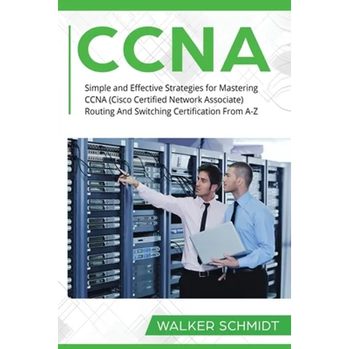 CCNA: Simple and Effective Strategies for Mastering CCNA (Cisco Certified Network Associate) Routing And Switching Certification From A-Z