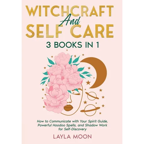 Witchcraft and Self Care: 3 Books in 1 - How to Communicate with Your Spirit Guide, Powerful Hoodoo Spells, and Shadow Work for Self-Discovery