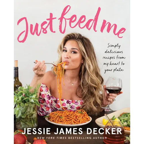 Just Feed Me: Simply Delicious Recipes from My Heart to Your Plate