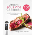 Anova Sous Vide Cookbook: 100 Thermal Immersion Circulator Recipes for Precision Cooking At Home