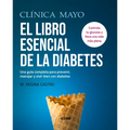 Clínica Mayo. El Libro Esencial de la Diabetes: Una Guía Completa Para Prevenir, Manejar Y Vivir Bien Con Diabetes