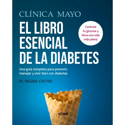 Clínica Mayo. El Libro Esencial de la Diabetes: Una Guía Completa Para Prevenir, Manejar Y Vivir Bien Con Diabetes