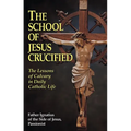 The School of Jesus Crucified: The Lessons of Calvary in Daily Catholic Life