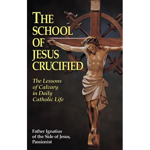 The School of Jesus Crucified: The Lessons of Calvary in Daily Catholic Life