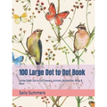 100 Large Dot to Dot Book: Jumbo Giant Dot to Dot Flowers, Animals, Butterflies, Birds & More