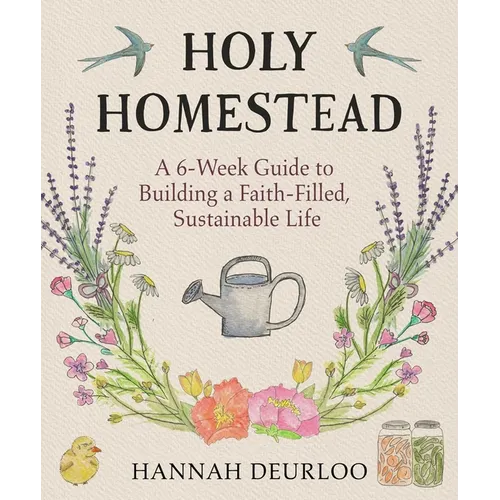 Holy Homestead: A 6-Week Guide to Building a Faith-Filled, Sustainable Life