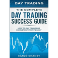 Day Trading: THE COMPLETE DAY TRADING SUCCESS GUIDE - How To Day Trade For Consistent Profits Daily