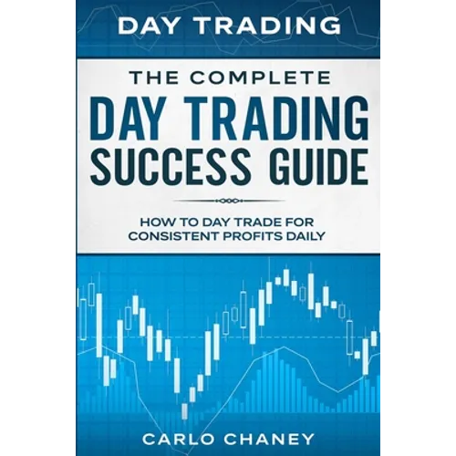 Day Trading: THE COMPLETE DAY TRADING SUCCESS GUIDE - How To Day Trade For Consistent Profits Daily